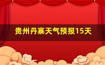 贵州丹寨天气预报15天