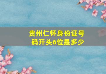 贵州仁怀身份证号码开头6位是多少