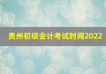 贵州初级会计考试时间2022