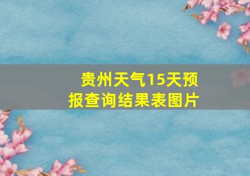 贵州天气15天预报查询结果表图片