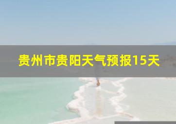 贵州市贵阳天气预报15天