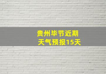 贵州毕节近期天气预报15天