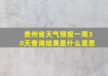 贵州省天气预报一周30天查询结果是什么意思