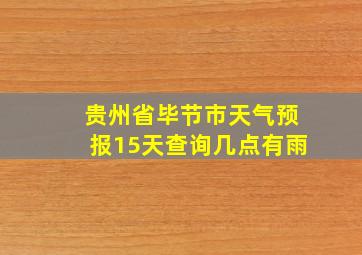 贵州省毕节市天气预报15天查询几点有雨