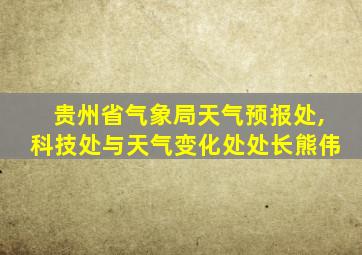 贵州省气象局天气预报处,科技处与天气变化处处长熊伟