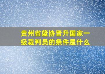 贵州省篮协晋升国家一级裁判员的条件是什么