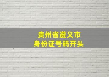 贵州省遵义市身份证号码开头