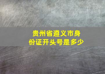 贵州省遵义市身份证开头号是多少