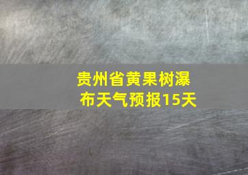 贵州省黄果树瀑布天气预报15天