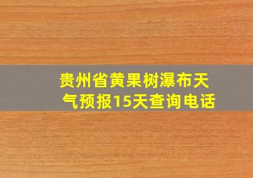 贵州省黄果树瀑布天气预报15天查询电话