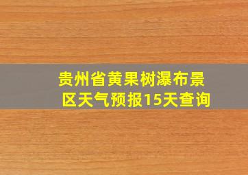 贵州省黄果树瀑布景区天气预报15天查询