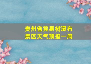 贵州省黄果树瀑布景区天气预报一周