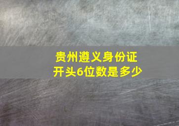 贵州遵义身份证开头6位数是多少