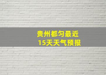 贵州都匀最近15天天气预报