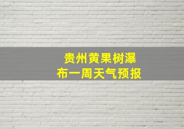 贵州黄果树瀑布一周天气预报