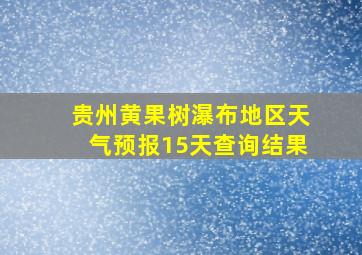 贵州黄果树瀑布地区天气预报15天查询结果