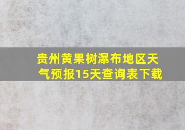 贵州黄果树瀑布地区天气预报15天查询表下载