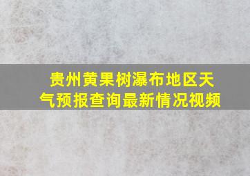 贵州黄果树瀑布地区天气预报查询最新情况视频