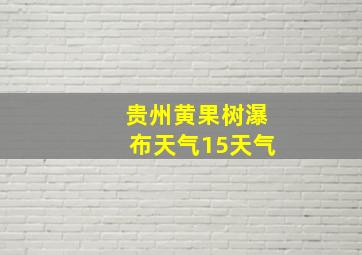 贵州黄果树瀑布天气15天气