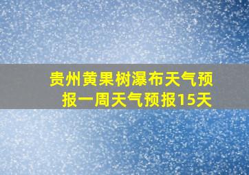 贵州黄果树瀑布天气预报一周天气预报15天