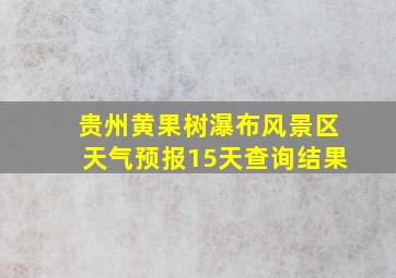 贵州黄果树瀑布风景区天气预报15天查询结果