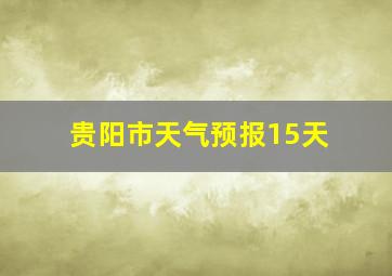 贵阳市天气预报15天