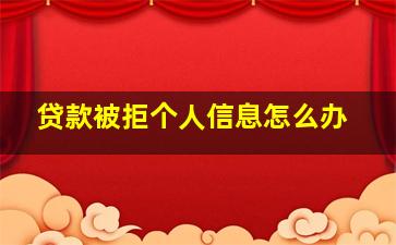 贷款被拒个人信息怎么办