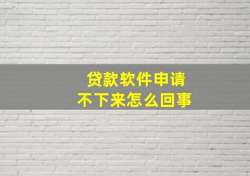 贷款软件申请不下来怎么回事