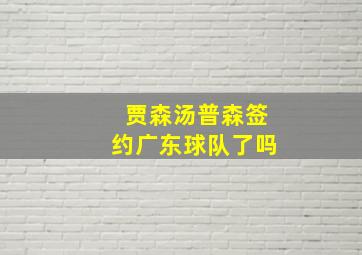 贾森汤普森签约广东球队了吗