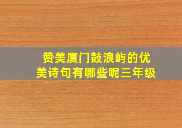 赞美厦门鼓浪屿的优美诗句有哪些呢三年级