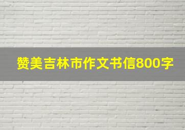 赞美吉林市作文书信800字