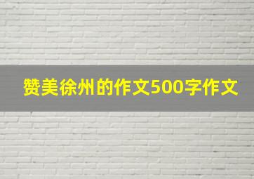 赞美徐州的作文500字作文