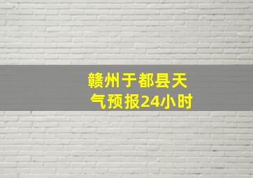 赣州于都县天气预报24小时