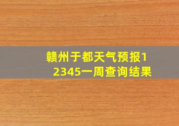 赣州于都天气预报12345一周查询结果