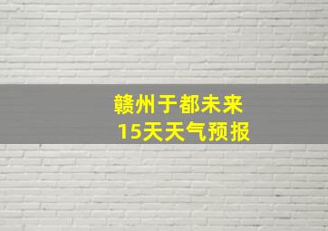 赣州于都未来15天天气预报