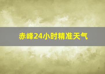 赤峰24小时精准天气