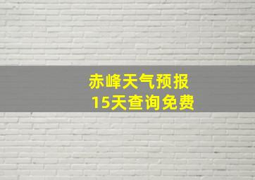 赤峰天气预报15天查询免费