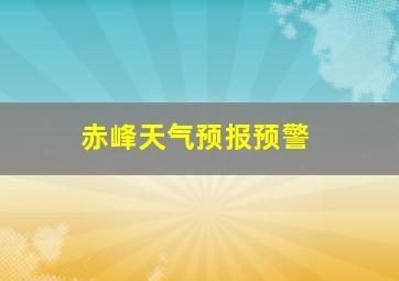 赤峰天气预报预警