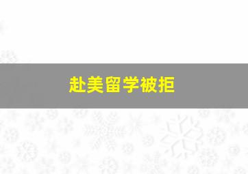 赴美留学被拒