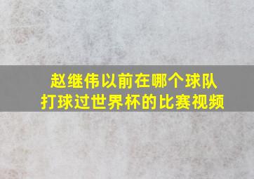 赵继伟以前在哪个球队打球过世界杯的比赛视频