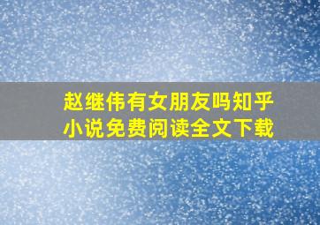 赵继伟有女朋友吗知乎小说免费阅读全文下载