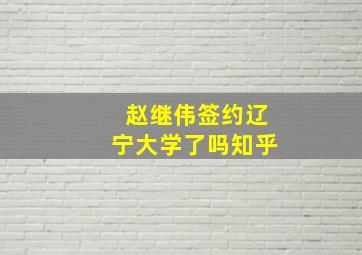 赵继伟签约辽宁大学了吗知乎