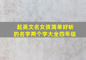 起英文名女孩简单好听的名字两个字大全四年级