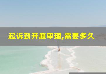 起诉到开庭审理,需要多久