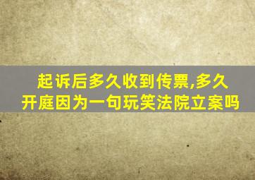 起诉后多久收到传票,多久开庭因为一句玩笑法院立案吗