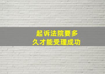 起诉法院要多久才能受理成功