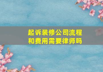 起诉装修公司流程和费用需要律师吗