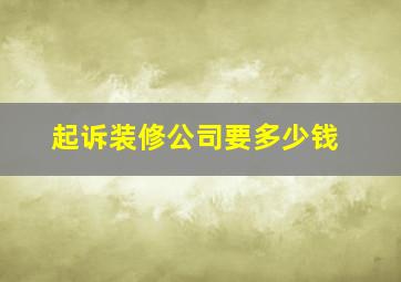 起诉装修公司要多少钱