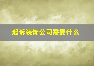 起诉装饰公司需要什么