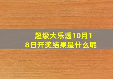 超级大乐透10月18日开奖结果是什么呢